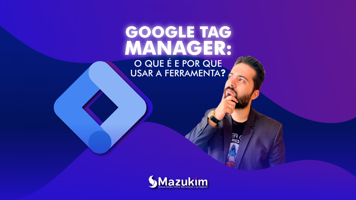 Google Tag Manager: o que é e por que usar a ferramenta